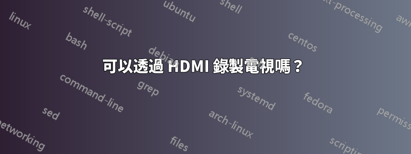 可以透過 HDMI 錄製電視嗎？
