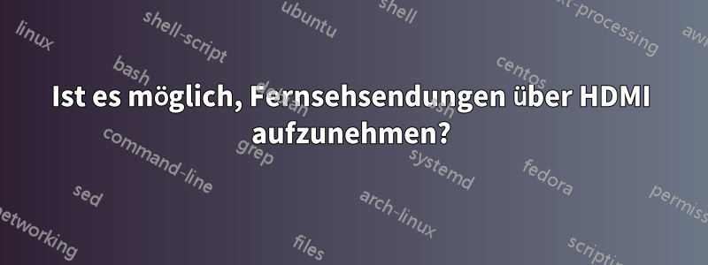 Ist es möglich, Fernsehsendungen über HDMI aufzunehmen?