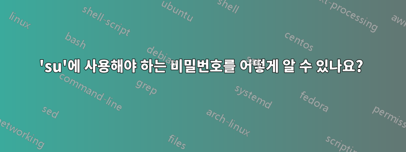 'su'에 사용해야 하는 비밀번호를 어떻게 알 수 있나요?