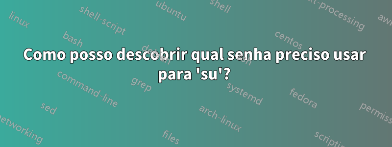 Como posso descobrir qual senha preciso usar para 'su'?