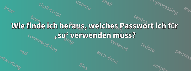 Wie finde ich heraus, welches Passwort ich für ‚su‘ verwenden muss?