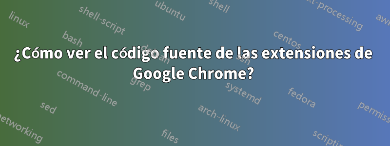 ¿Cómo ver el código fuente de las extensiones de Google Chrome?