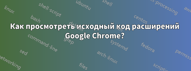 Как просмотреть исходный код расширений Google Chrome?