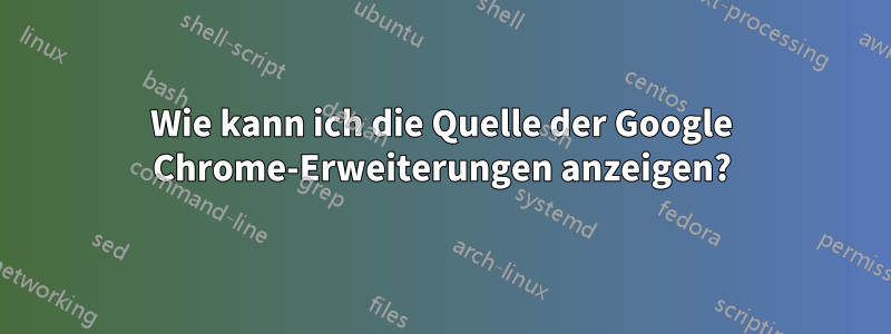 Wie kann ich die Quelle der Google Chrome-Erweiterungen anzeigen?