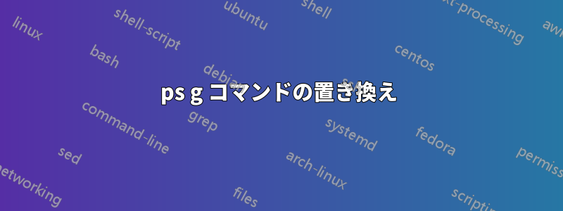 ps g コマンドの置き換え