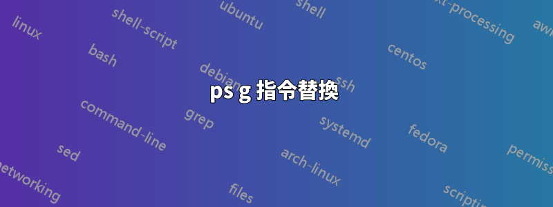 ps g 指令替換