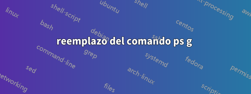 reemplazo del comando ps g