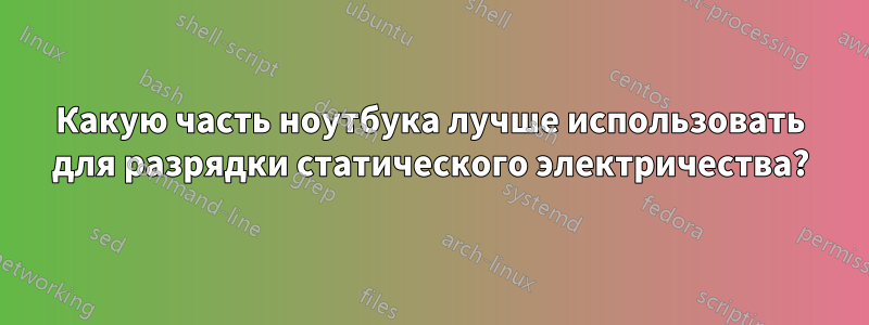 Какую часть ноутбука лучше использовать для разрядки статического электричества?