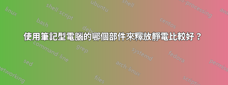 使用筆記型電腦的哪個部件來釋放靜電比較好？