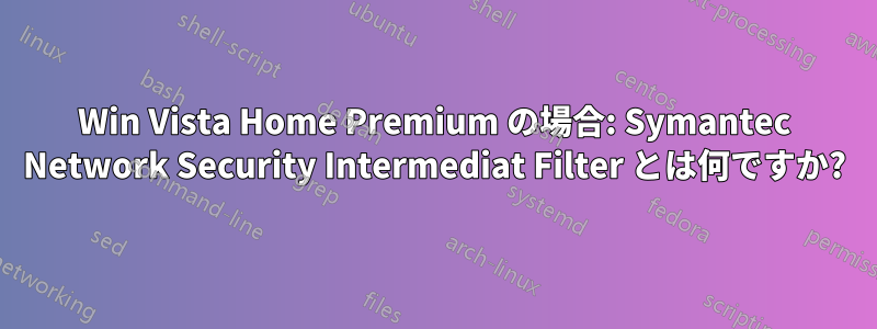 Win Vista Home Premium の場合: Symantec Network Security Intermediat Filter とは何ですか?