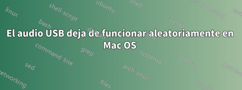 El audio USB deja de funcionar aleatoriamente en Mac OS