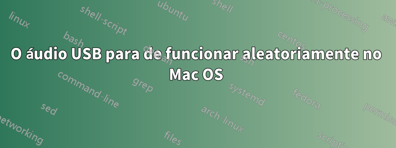 O áudio USB para de funcionar aleatoriamente no Mac OS