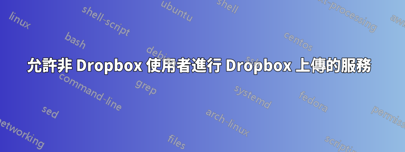 允許非 Dropbox 使用者進行 Dropbox 上傳的服務 