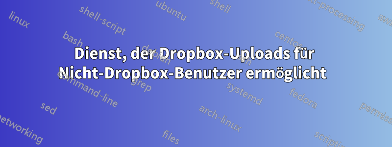 Dienst, der Dropbox-Uploads für Nicht-Dropbox-Benutzer ermöglicht 