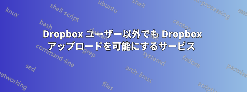 Dropbox ユーザー以外でも Dropbox アップロードを可能にするサービス 