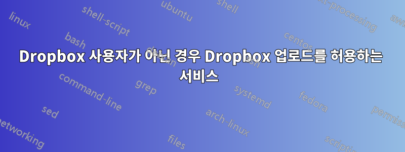 Dropbox 사용자가 아닌 경우 Dropbox 업로드를 허용하는 서비스 