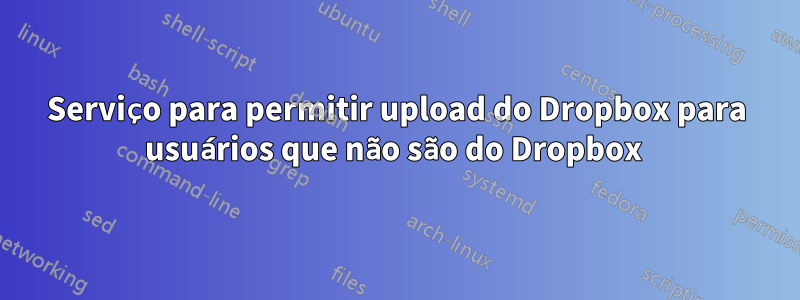 Serviço para permitir upload do Dropbox para usuários que não são do Dropbox