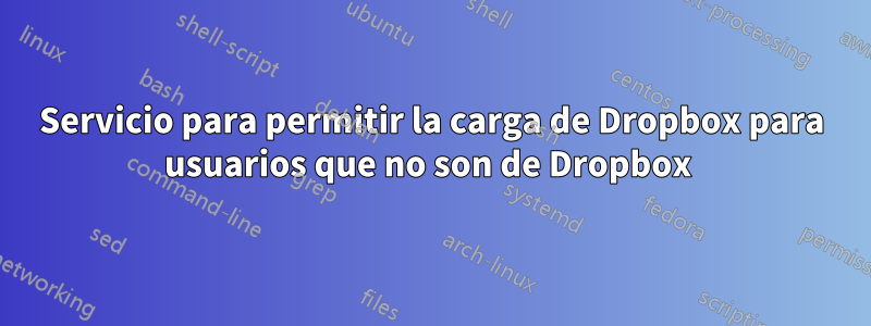 Servicio para permitir la carga de Dropbox para usuarios que no son de Dropbox 