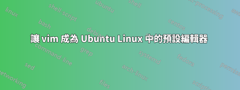 讓 vim 成為 Ubuntu Linux 中的預設編輯器