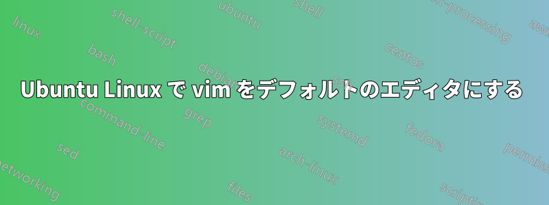 Ubuntu Linux で vim をデフォルトのエディタにする