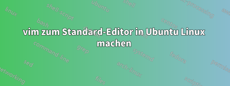 vim zum Standard-Editor in Ubuntu Linux machen