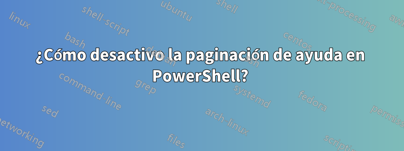 ¿Cómo desactivo la paginación de ayuda en PowerShell?