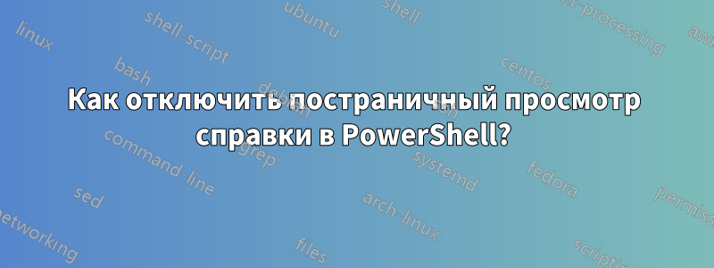 Как отключить постраничный просмотр справки в PowerShell?