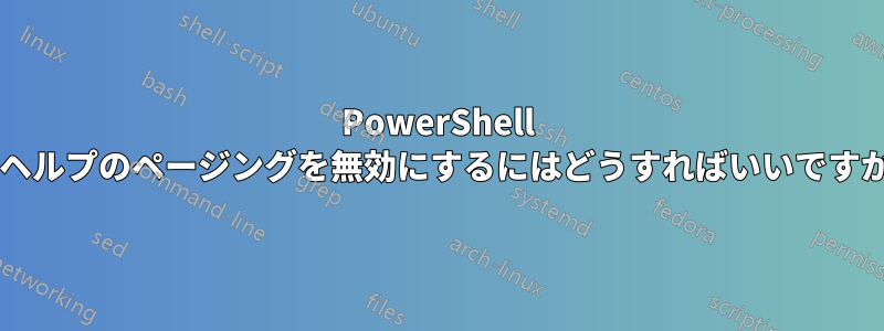 PowerShell でヘルプのページングを無効にするにはどうすればいいですか?