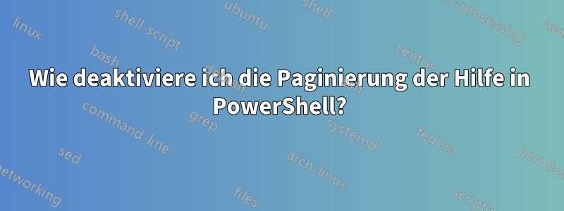 Wie deaktiviere ich die Paginierung der Hilfe in PowerShell?