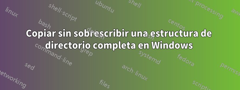 Copiar sin sobrescribir una estructura de directorio completa en Windows