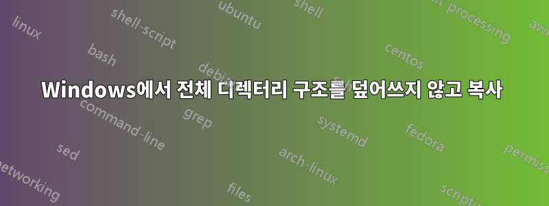 Windows에서 전체 디렉터리 구조를 덮어쓰지 않고 복사