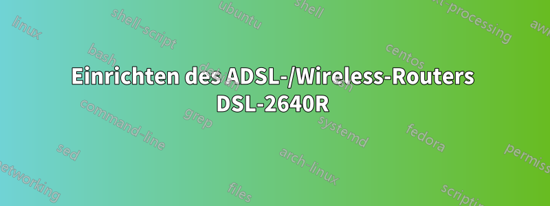 Einrichten des ADSL-/Wireless-Routers DSL-2640R