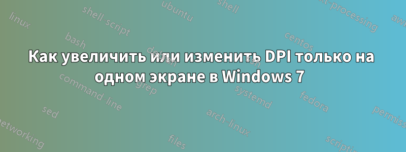 Как увеличить или изменить DPI только на одном экране в Windows 7 