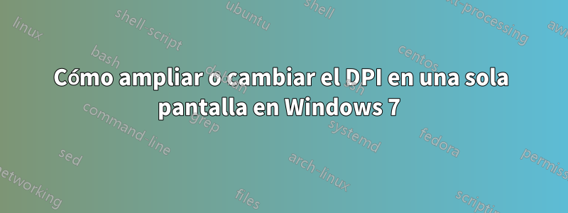 Cómo ampliar o cambiar el DPI en una sola pantalla en Windows 7 