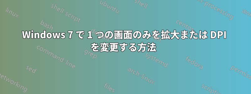 Windows 7 で 1 つの画面のみを拡大または DPI を変更する方法 