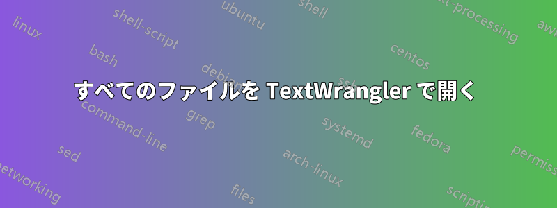 すべてのファイルを TextWrangler で開く