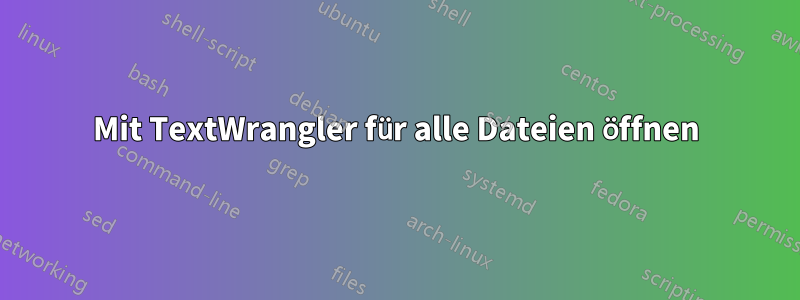 Mit TextWrangler für alle Dateien öffnen