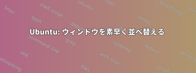 Ubuntu: ウィンドウを素早く並べ替える