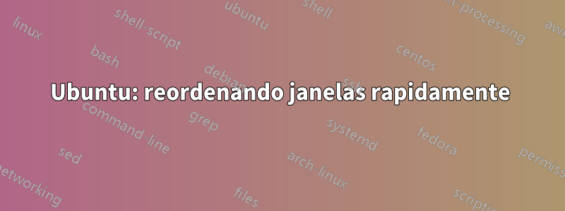 Ubuntu: reordenando janelas rapidamente