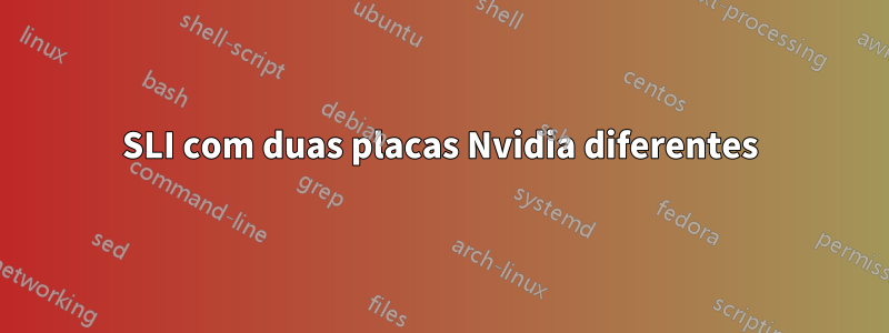 SLI com duas placas Nvidia diferentes