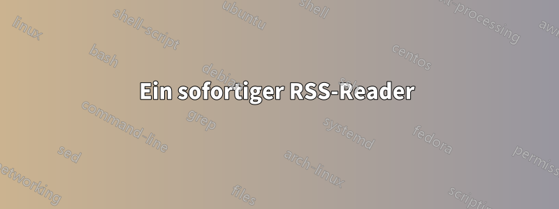 Ein sofortiger RSS-Reader