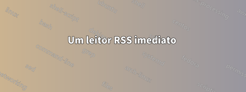 Um leitor RSS imediato