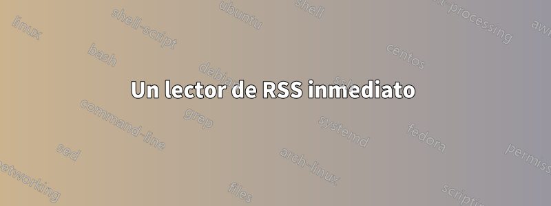 Un lector de RSS inmediato