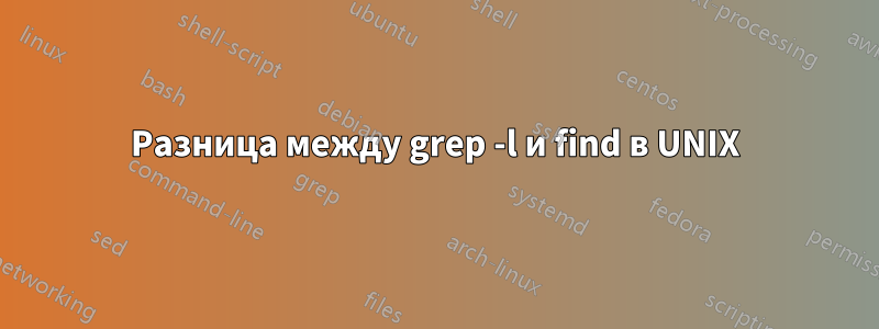 Разница между grep -l и find в UNIX
