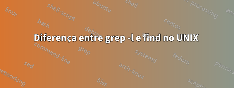 Diferença entre grep -l e find no UNIX