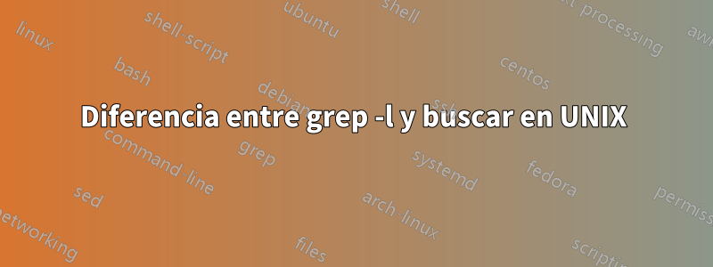 Diferencia entre grep -l y buscar en UNIX