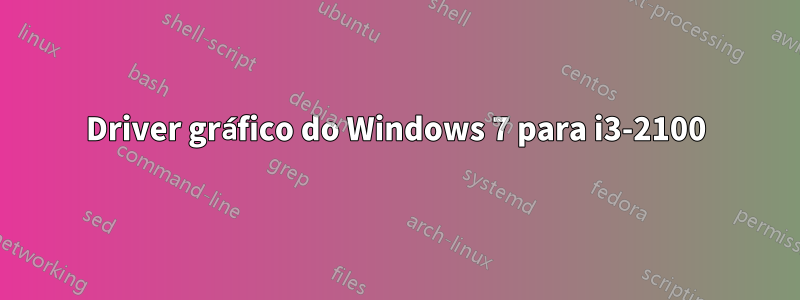 Driver gráfico do Windows 7 para i3-2100