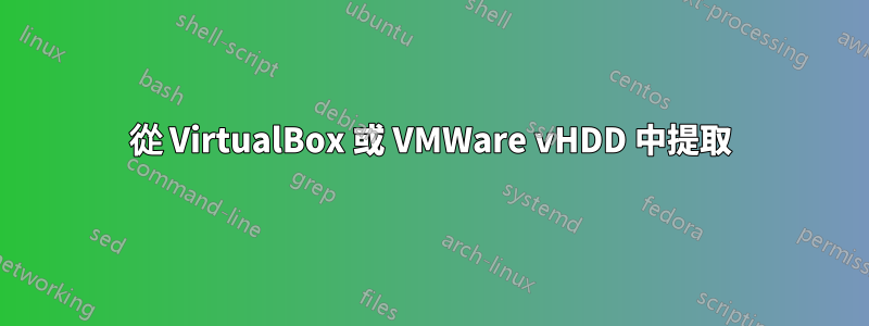 從 VirtualBox 或 VMWare vHDD 中提取