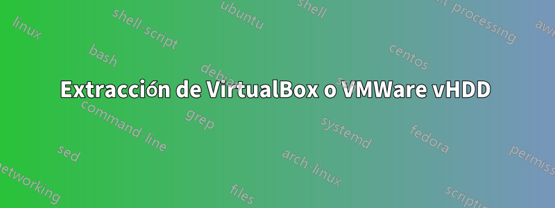 Extracción de VirtualBox o VMWare vHDD