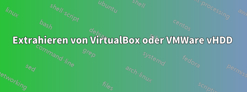 Extrahieren von VirtualBox oder VMWare vHDD